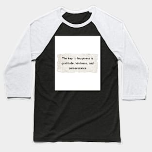 The key to happiness is gratitude, kindness, and perseverance Baseball T-Shirt